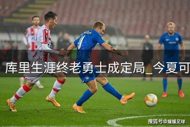 库里生涯终老勇士成定局 今夏可获2年1.367亿续约